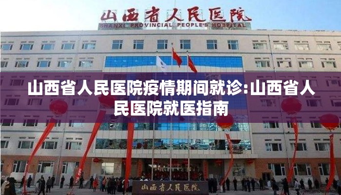 山西省人民医院疫情期间就诊:山西省人民医院就医指南