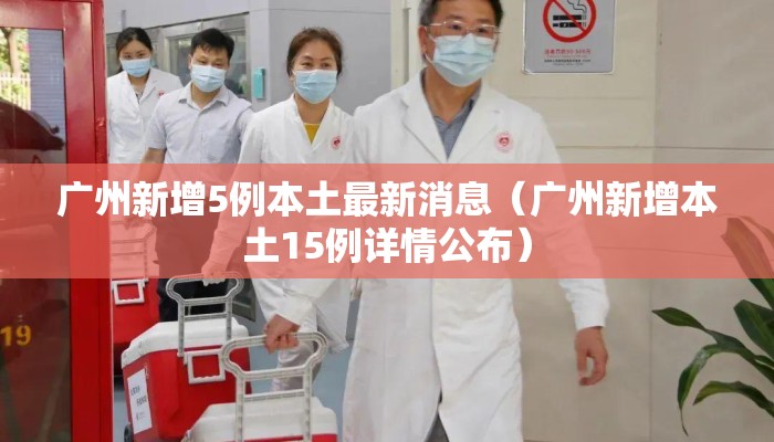 广州新增5例本土最新消息（广州新增本土15例详情公布）