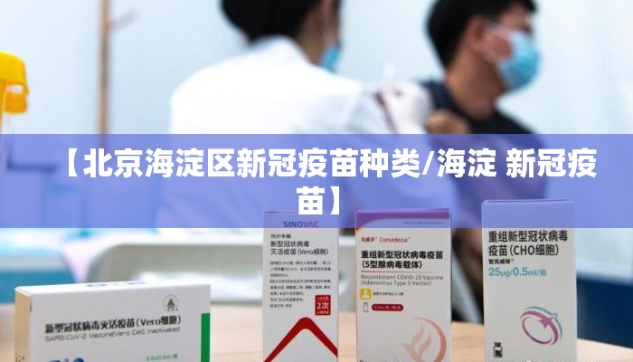 【北京海淀区新冠疫苗种类/海淀 新冠疫苗】