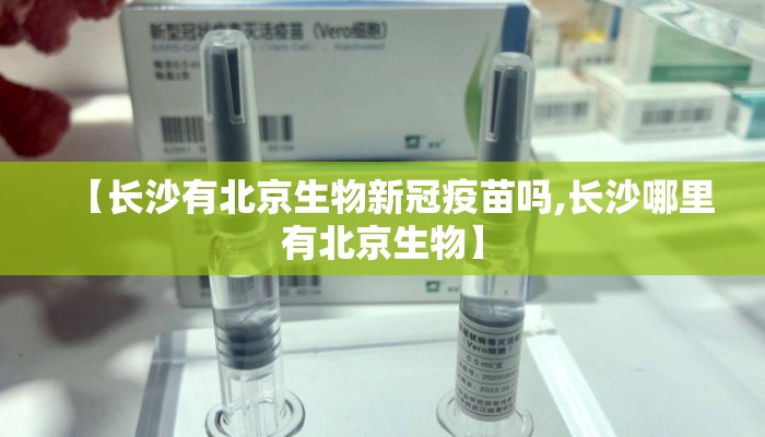【长沙有北京生物新冠疫苗吗,长沙哪里有北京生物】