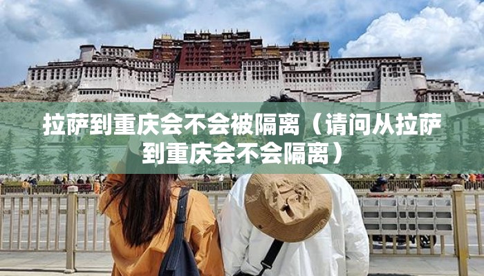 拉萨到重庆会不会被隔离（请问从拉萨到重庆会不会隔离）
