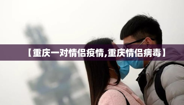 【重庆一对情侣疫情,重庆情侣病毒】