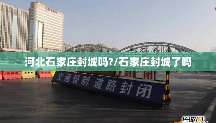 河北石家庄封城吗?/石家庄封城了吗