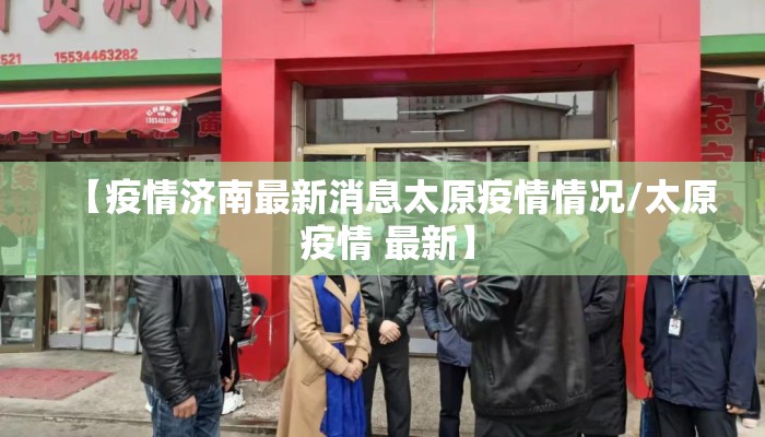 【疫情济南最新消息太原疫情情况/太原 疫情 最新】