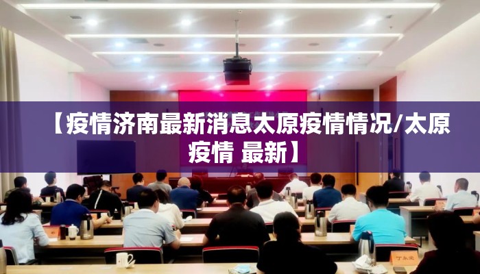 【疫情济南最新消息太原疫情情况/太原 疫情 最新】