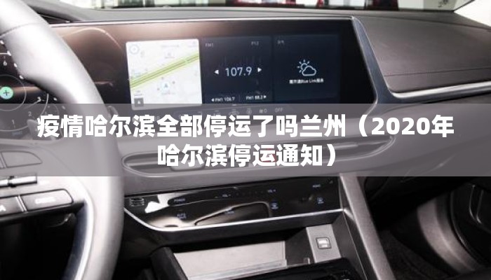 疫情哈尔滨全部停运了吗兰州（2020年哈尔滨停运通知）