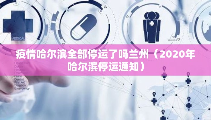 疫情哈尔滨全部停运了吗兰州（2020年哈尔滨停运通知）