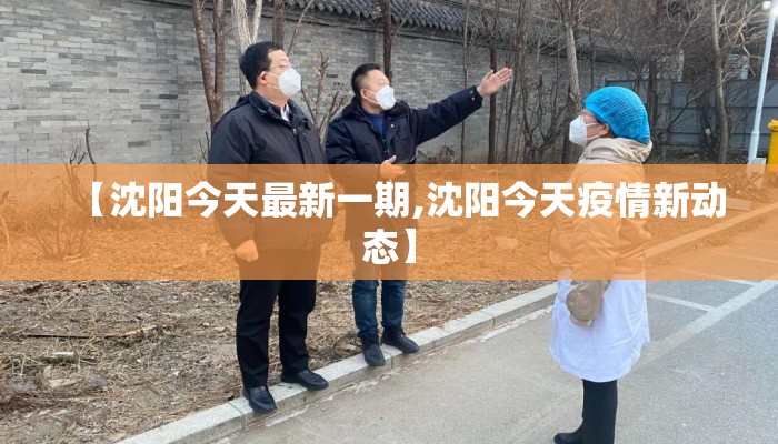 【沈阳今天最新一期,沈阳今天疫情新动态】 【沈阳今天最新一期,沈阳今天疫情新动态】