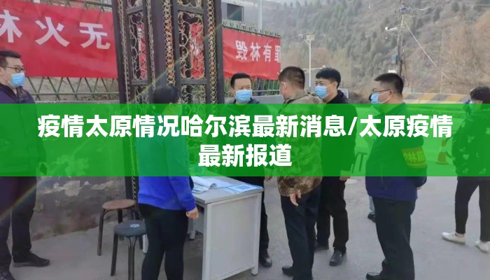 疫情太原情况哈尔滨最新消息/太原疫情最新报道