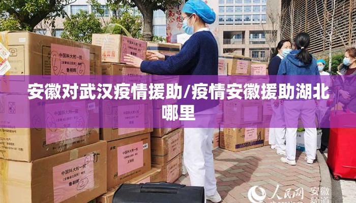 安徽对武汉疫情援助/疫情安徽援助湖北哪里