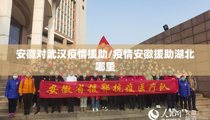 安徽对武汉疫情援助/疫情安徽援助湖北哪里