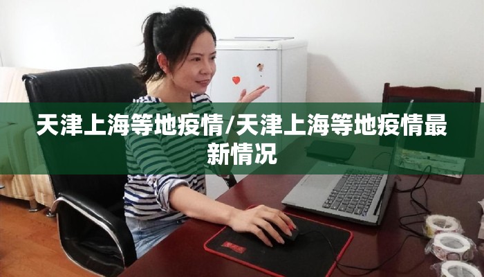 天津上海等地疫情/天津上海等地疫情最新情况 天津上海等地疫情/天津上海等地疫情最新情况