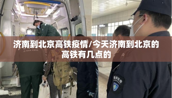 济南到北京高铁疫情/今天济南到北京的高铁有几点的