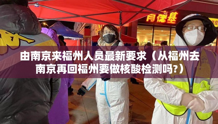 由南京来福州人员最新要求（从福州去南京再回福州要做核酸检测吗?）