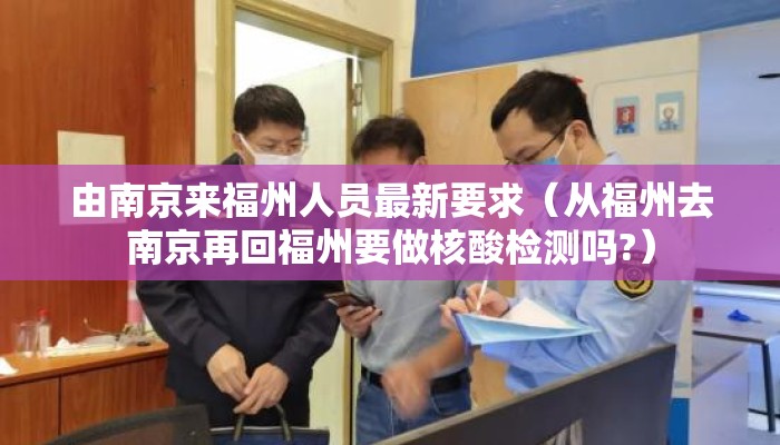 由南京来福州人员最新要求（从福州去南京再回福州要做核酸检测吗?）