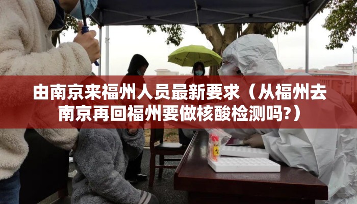 由南京来福州人员最新要求（从福州去南京再回福州要做核酸检测吗?）