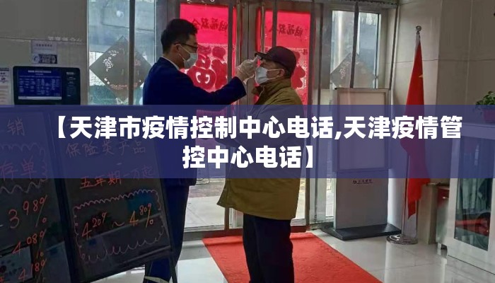 【天津市疫情控制中心电话,天津疫情管控中心电话】