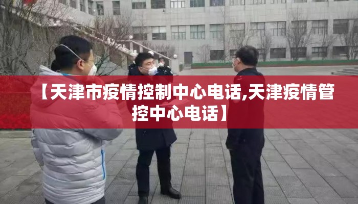 【天津市疫情控制中心电话,天津疫情管控中心电话】 【天津市疫情控制中心电话,天津疫情管控中心电话】
