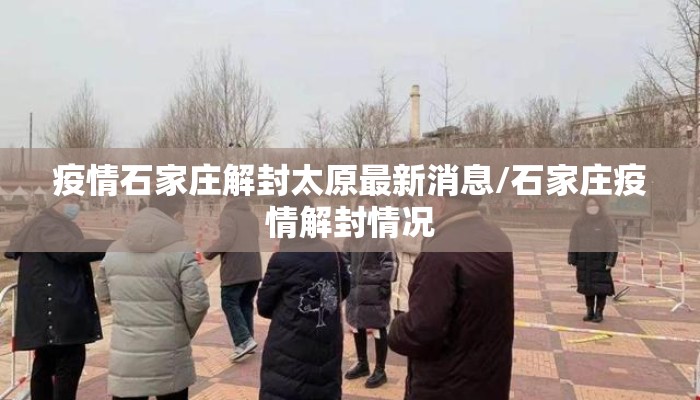 疫情石家庄解封太原最新消息/石家庄疫情解封情况 疫情石家庄解封太原最新消息/石家庄疫情解封情况