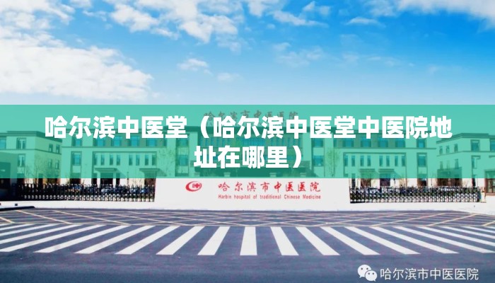 哈尔滨中医堂(哈尔滨中医堂中医院地址在哪里) 哈尔滨中医堂(哈尔滨中医堂中医院地址在哪里)