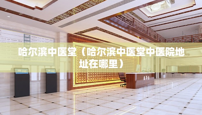 哈尔滨中医堂(哈尔滨中医堂中医院地址在哪里) 哈尔滨中医堂(哈尔滨中医堂中医院地址在哪里)