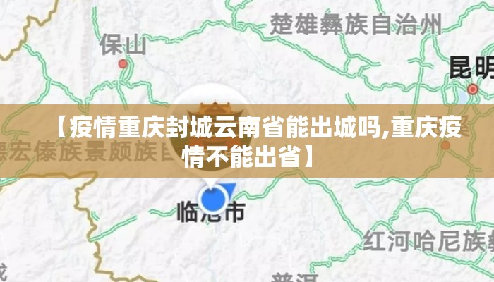 【疫情重庆封城云南省能出城吗,重庆疫情不能出省】 【疫情重庆封城云南省能出城吗,重庆疫情不能出省】