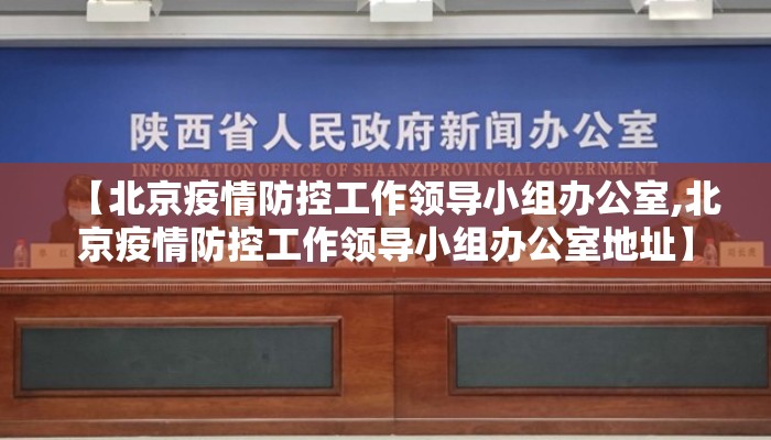 【北京疫情防控工作领导小组办公室,北京疫情防控工作领导小组办公室地址】