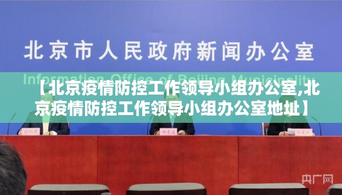 【北京疫情防控工作领导小组办公室,北京疫情防控工作领导小组办公室地址】 【北京疫情防控工作领导小组办公室,北京疫情防控工作领导小组办公室地址】