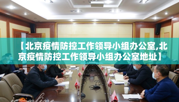 【北京疫情防控工作领导小组办公室,北京疫情防控工作领导小组办公室地址】 【北京疫情防控工作领导小组办公室,北京疫情防控工作领导小组办公室地址】