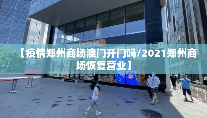 【疫情郑州商场澳门开门吗/2021郑州商场恢复营业】 【疫情郑州商场澳门开门吗/2021郑州商场恢复营业】