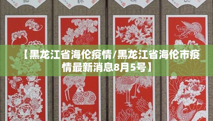 【黑龙江省海伦疫情/黑龙江省海伦市疫情最新消息8月5号】 【黑龙江省海伦疫情/黑龙江省海伦市疫情最新消息8月5号】