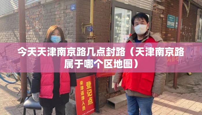 今天天津南京路几点封路(天津南京路属于哪个区地图) 今天天津南京路几点封路(天津南京路属于哪个区地图)
