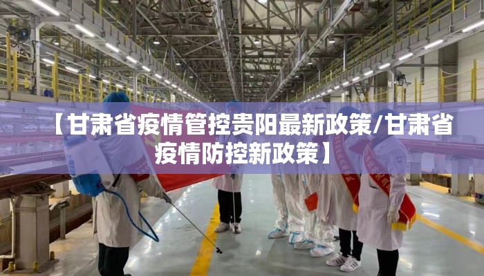 【甘肃省疫情管控贵阳最新政策/甘肃省疫情防控新政策】