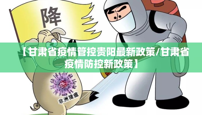 【甘肃省疫情管控贵阳最新政策/甘肃省疫情防控新政策】 【甘肃省疫情管控贵阳最新政策/甘肃省疫情防控新政策】