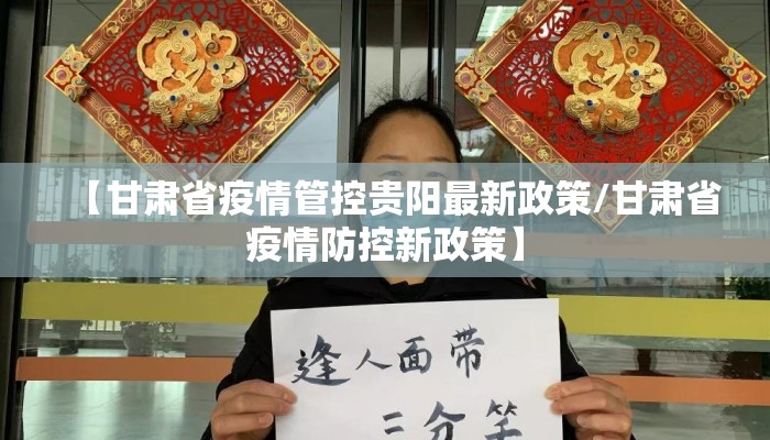 【甘肃省疫情管控贵阳最新政策/甘肃省疫情防控新政策】 【甘肃省疫情管控贵阳最新政策/甘肃省疫情防控新政策】