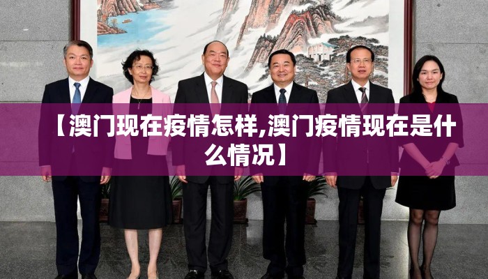 【澳门现在疫情怎样,澳门疫情现在是什么情况】 【澳门现在疫情怎样,澳门疫情现在是什么情况】