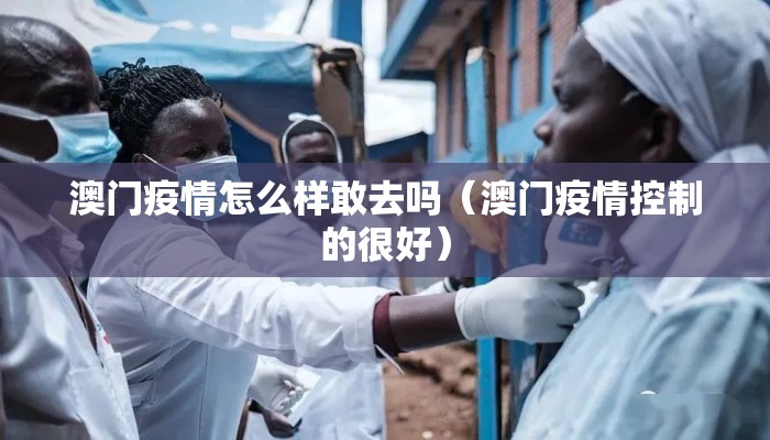 澳门疫情怎么样敢去吗（澳门疫情控制的很好）