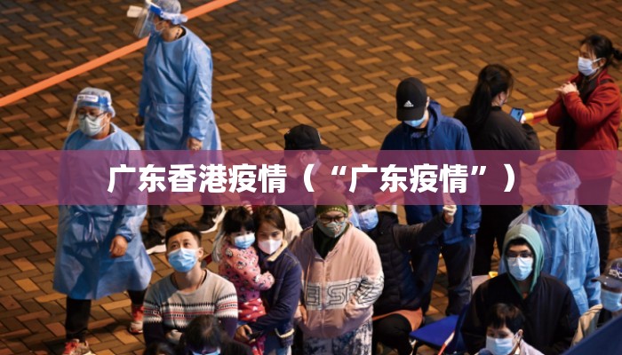 广东香港疫情（“广东疫情”）