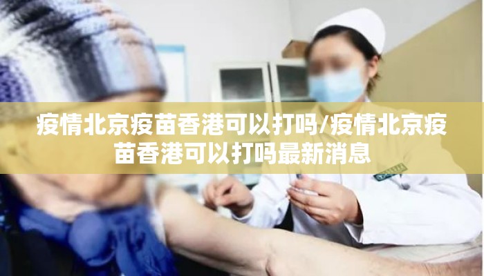 疫情北京疫苗香港可以打吗/疫情北京疫苗香港可以打吗最新消息