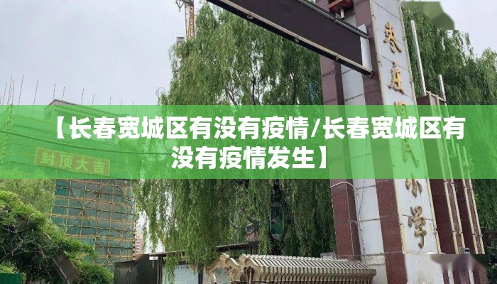 【长春宽城区有没有疫情/长春宽城区有没有疫情发生】