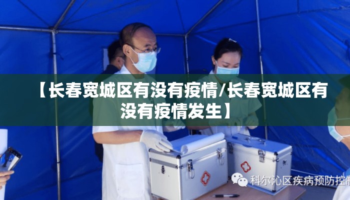 【长春宽城区有没有疫情/长春宽城区有没有疫情发生】 【长春宽城区有没有疫情/长春宽城区有没有疫情发生】