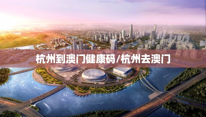 杭州到澳门健康码/杭州去澳门