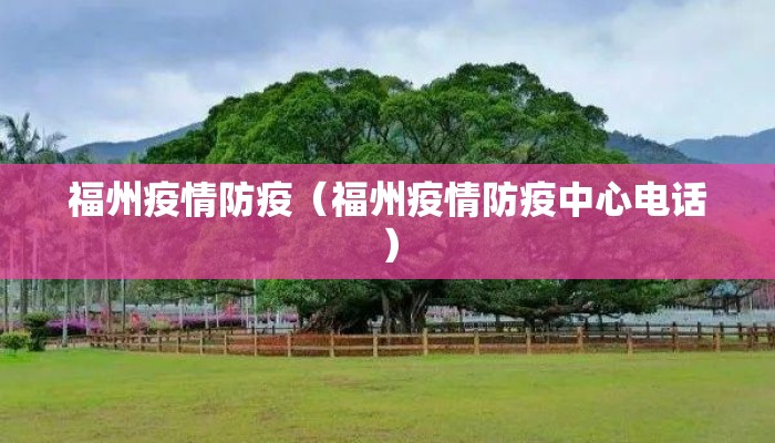 福州疫情防疫(福州疫情防疫中心电话) 福州疫情防疫(福州疫情防疫中心电话)