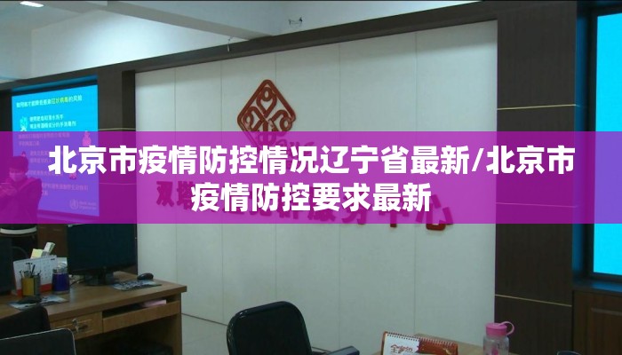北京市疫情防控情况辽宁省最新/北京市疫情防控要求最新