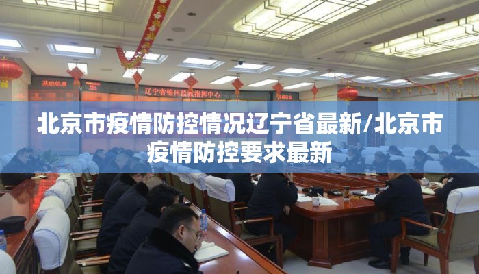 北京市疫情防控情况辽宁省最新/北京市疫情防控要求最新