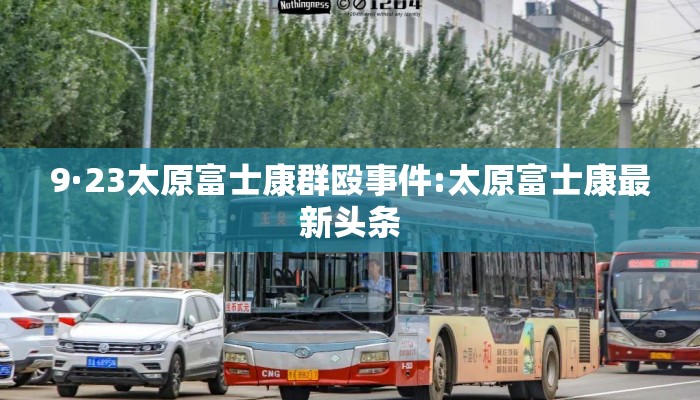 9·23太原富士康群殴事件:太原富士康最新头条