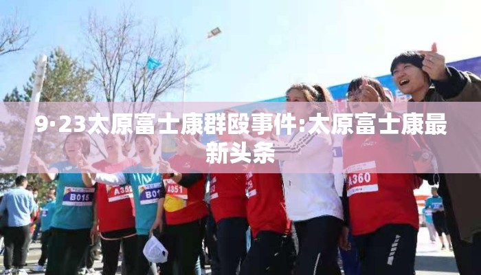 9·23太原富士康群殴事件:太原富士康最新头条 9·23太原富士康群殴事件:太原富士康最新头条