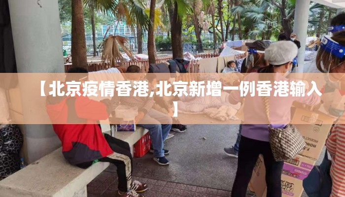 【北京疫情香港,北京新增一例香港输入】 【北京疫情香港,北京新增一例香港输入】