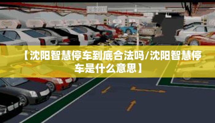 【沈阳智慧停车到底合法吗/沈阳智慧停车是什么意思】