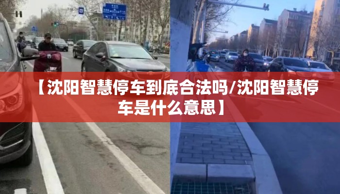 【沈阳智慧停车到底合法吗/沈阳智慧停车是什么意思】 【沈阳智慧停车到底合法吗/沈阳智慧停车是什么意思】